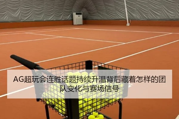 AG超玩会连胜话题持续升温背后藏着怎样的团队变化与赛场信号